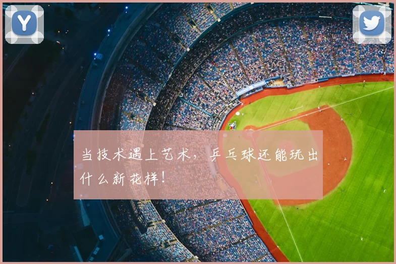 当技术遇上艺术,乒乓球还能玩出什么新花样!