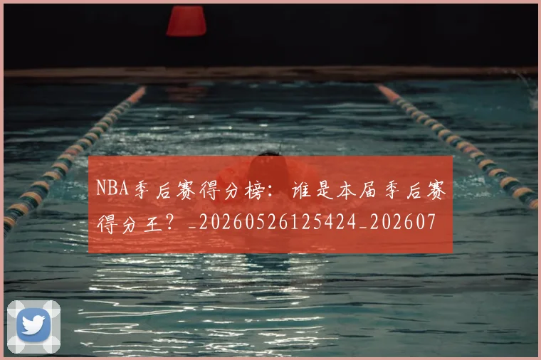 NBA季后赛得分榜:谁是本届季后赛得分王?_20260526125424_20260702164804