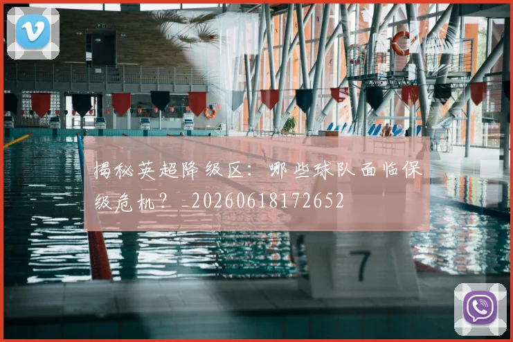 揭秘英超降级区:哪些球队面临保级危机?_20260618172652