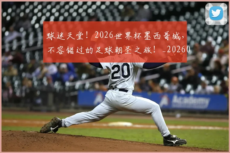 球迷天堂！2026世界杯墨西哥城，不容错过的足球朝圣之旅！_20260708191853