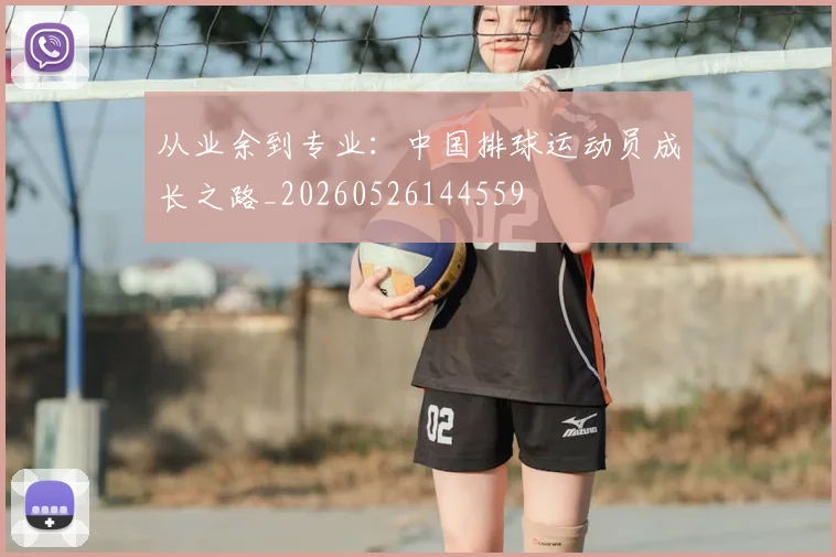 从业余到专业:中国排球运动员成长之路_20260526144559