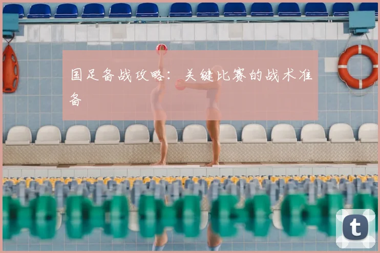 国足备战攻略:关键比赛的战术准备