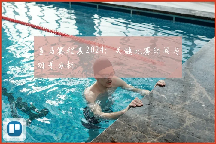 皇马赛程表2024：关键比赛时间与对手分析
