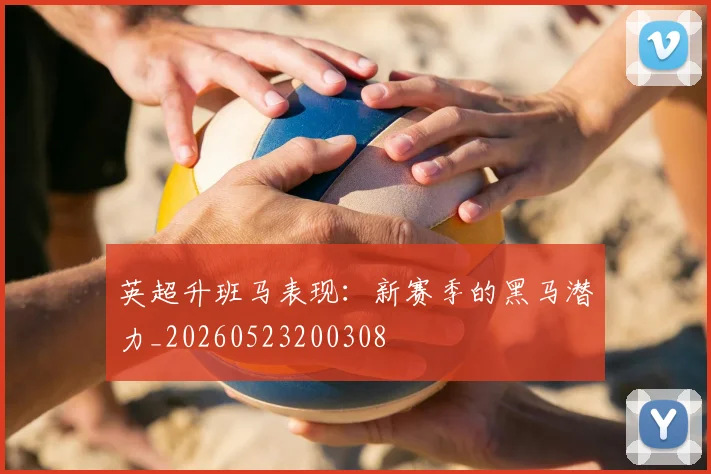 英超升班马表现:新赛季的黑马潜力_20260523200308