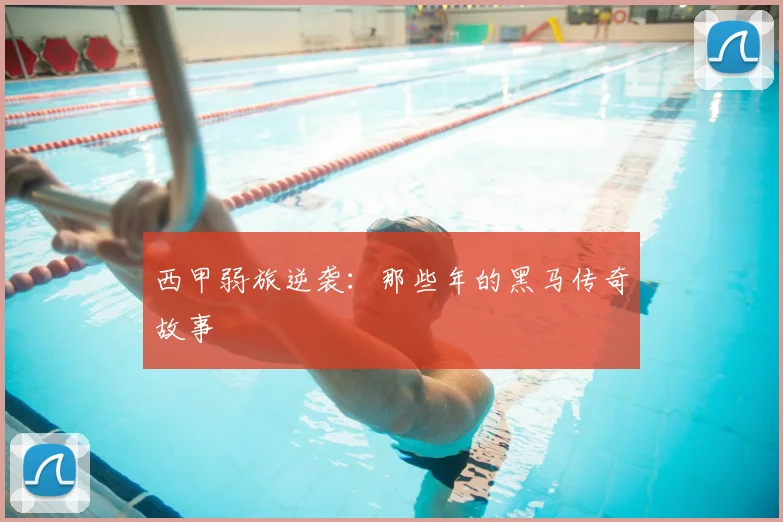 西甲弱旅逆袭：那些年的黑马传奇故事