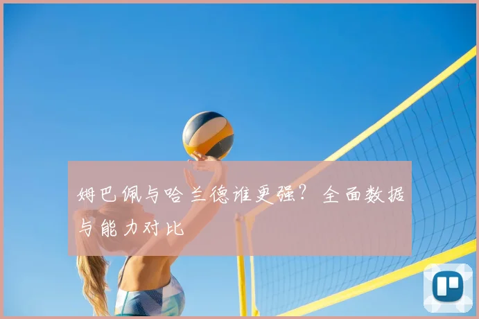 姆巴佩与哈兰德谁更强?全面数据与能力对比
