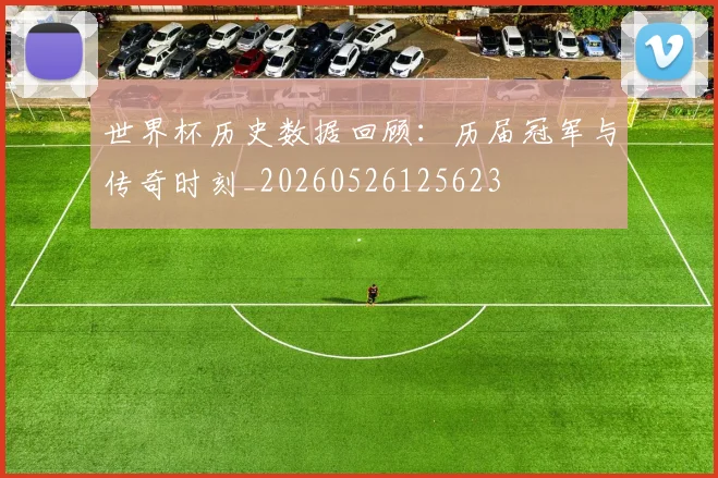 世界杯历史数据回顾:历届冠军与传奇时刻_20260526125623