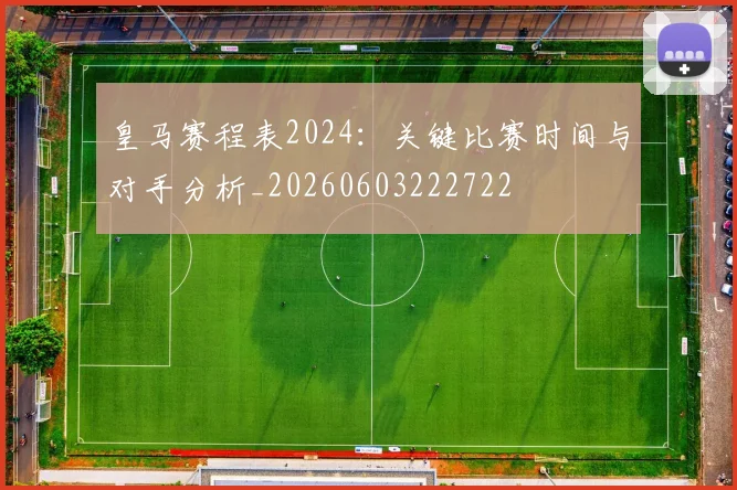 皇马赛程表2024:关键比赛时间与对手分析_20260603222722
