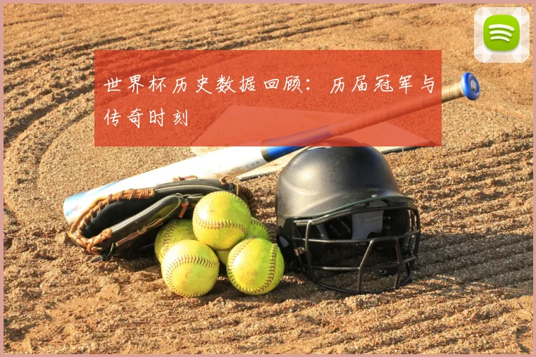 世界杯历史数据回顾:历届冠军与传奇时刻