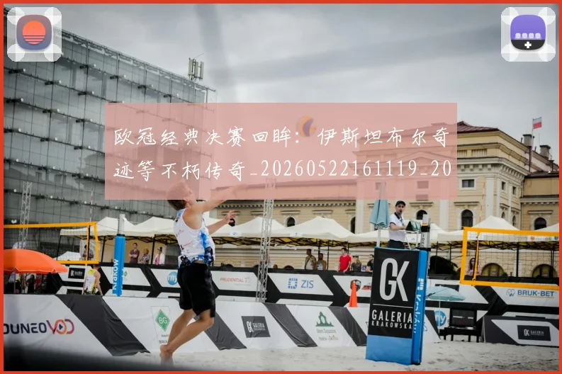 欧冠经典决赛回眸:伊斯坦布尔奇迹等不朽传奇_20260522161119_20260707151604