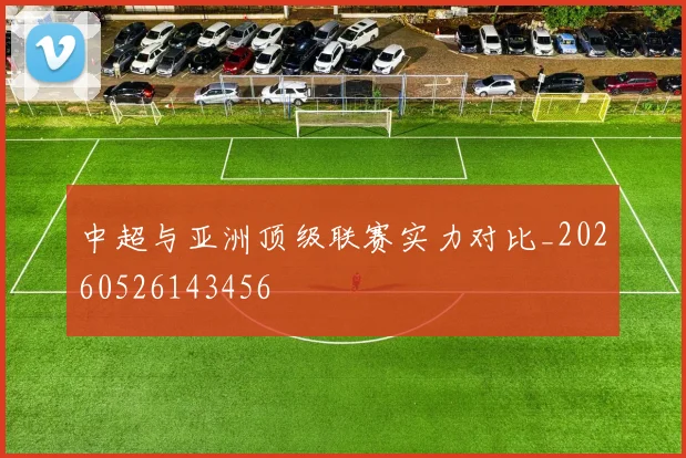 中超与亚洲顶级联赛实力对比_20260526143456