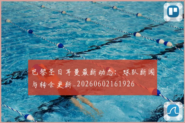 巴黎圣日耳曼最新动态：球队新闻与转会更新_20260602161926