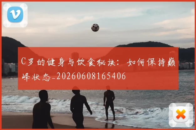 C罗的健身与饮食秘诀:如何保持巅峰状态_20260608165406