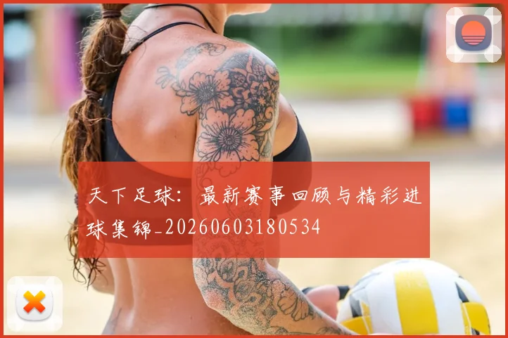 天下足球:最新赛事回顾与精彩进球集锦_20260603180534