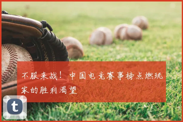 不服来战!中国电竞赛事榜点燃玩家的胜利渴望
