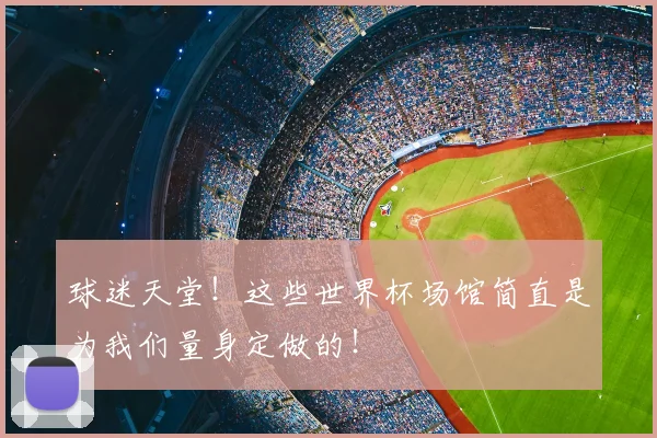 球迷天堂!这些世界杯场馆简直是为我们量身定做的!