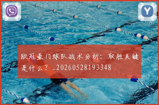 欧冠豪门球队战术分析:取胜关键是什么?_20260528193348