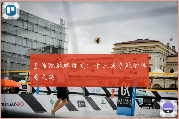 皇马欧冠辉煌史:十三次夺冠的传奇之路