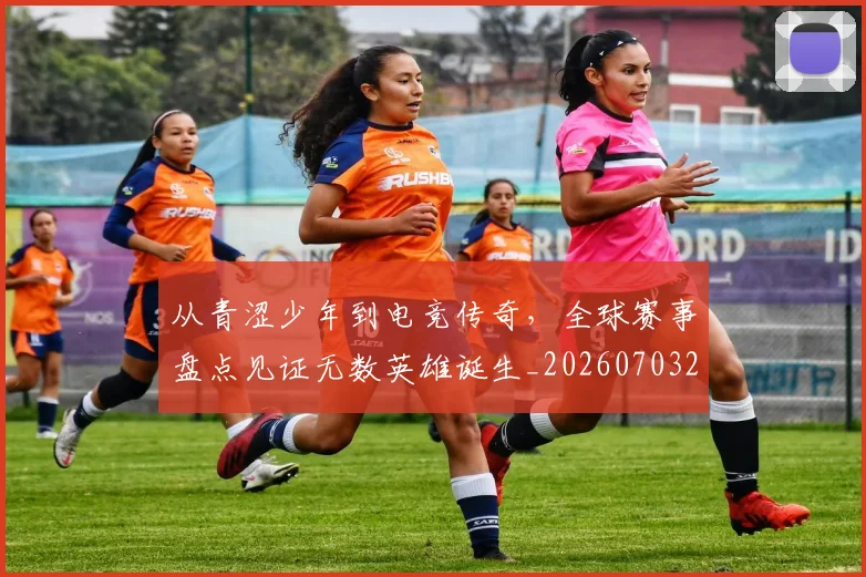 从青涩少年到电竞传奇,全球赛事盘点见证无数英雄诞生_20260703213444