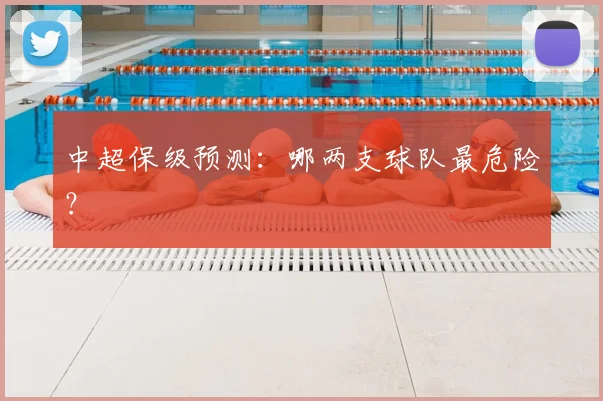 中超保级预测：哪两支球队最危险？