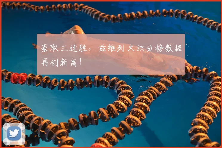 豪取三连胜，兹维列夫积分榜数据再创新高！