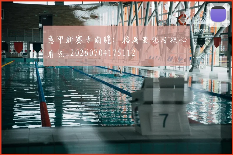 意甲新赛季前瞻:格局变化与核心看点_20260704175112