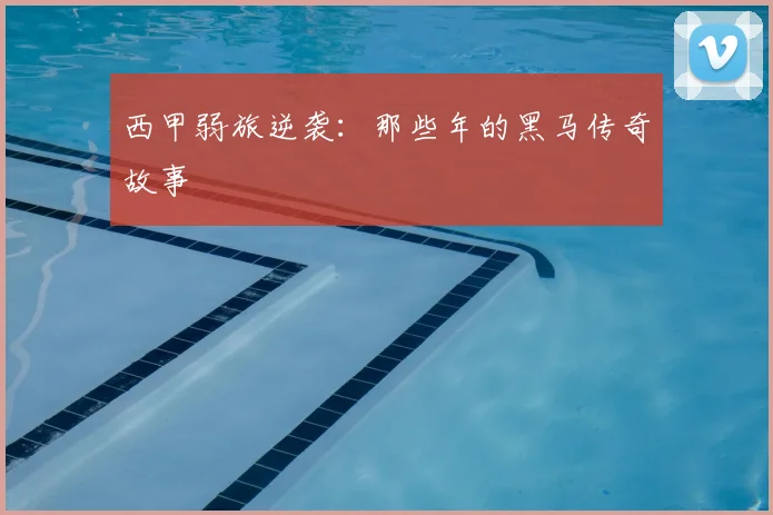 西甲弱旅逆袭：那些年的黑马传奇故事