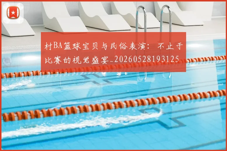 村BA篮球宝贝与民俗表演：不止于比赛的视觉盛宴_20260528193125