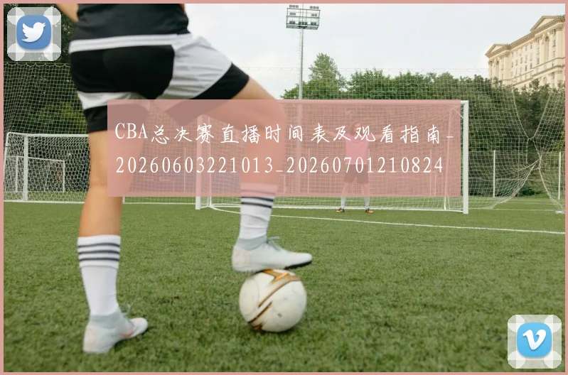CBA总决赛直播时间表及观看指南_20260603221013_20260701210824