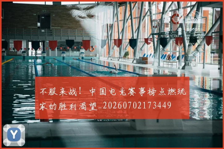 不服来战!中国电竞赛事榜点燃玩家的胜利渴望_20260702173449