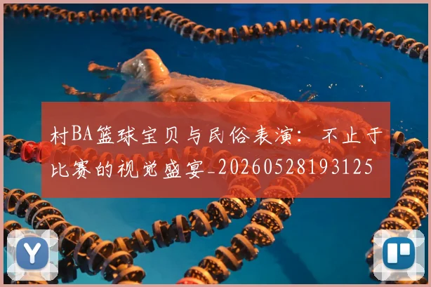 村BA篮球宝贝与民俗表演:不止于比赛的视觉盛宴_20260528193125